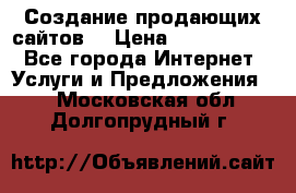 Создание продающих сайтов  › Цена ­ 5000-10000 - Все города Интернет » Услуги и Предложения   . Московская обл.,Долгопрудный г.